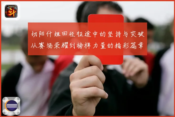 切阳什姐田径征途中的坚持与突破从赛场荣耀到榜样力量的精彩篇章