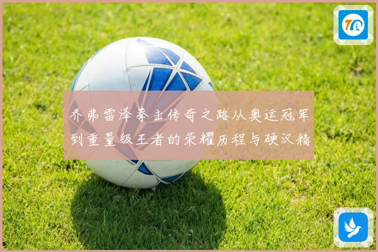 乔弗雷泽拳击传奇之路从奥运冠军到重量级王者的荣耀历程与硬汉精神传承