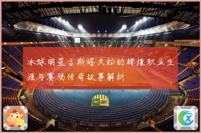 冰球明星古斯塔夫松的辉煌职业生涯与赛场传奇故事解析