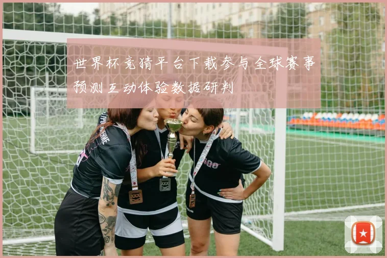 世界杯竞猜平台下载参与全球赛事预测互动体验数据研判