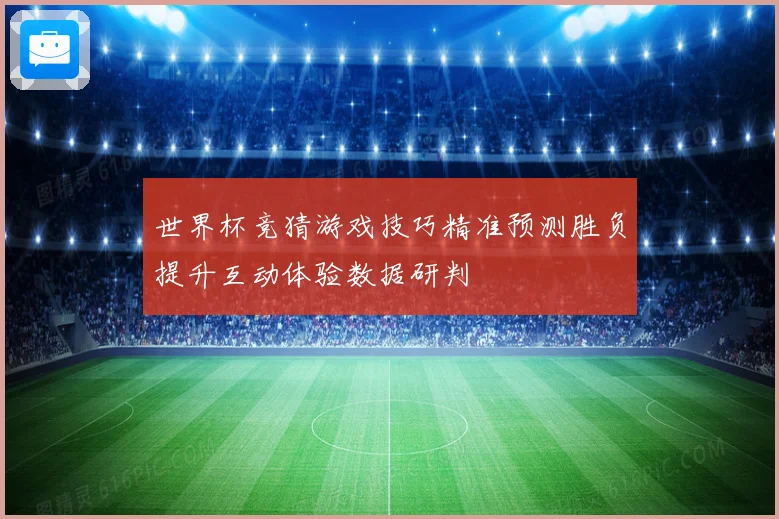 世界杯竞猜游戏技巧精准预测胜负提升互动体验数据研判