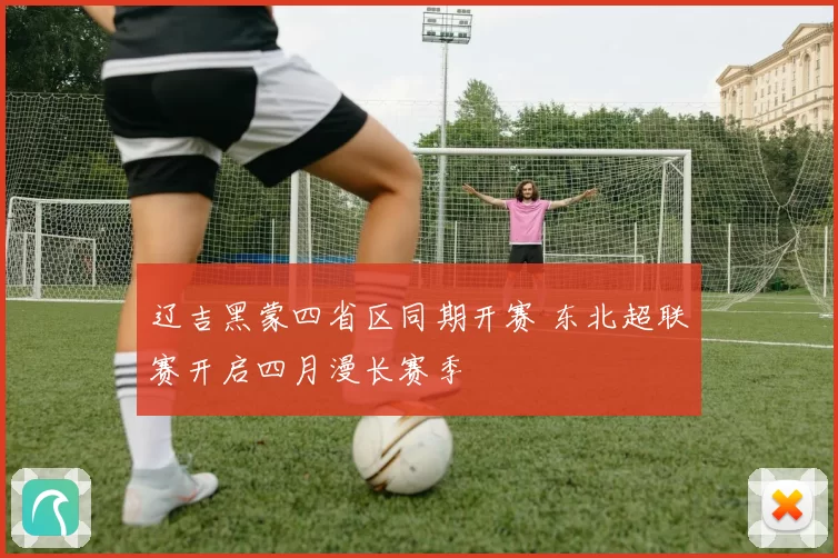 辽吉黑蒙四省区同期开赛 东北超联赛开启四月漫长赛季