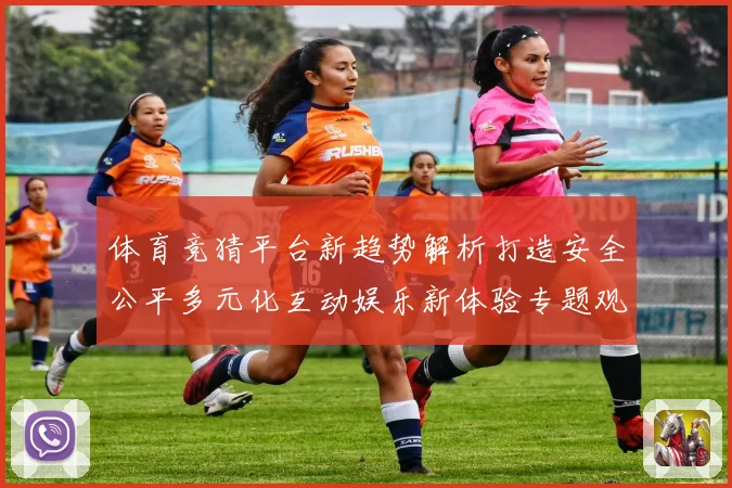体育竞猜平台新趋势解析打造安全公平多元化互动娱乐新体验专题观察
