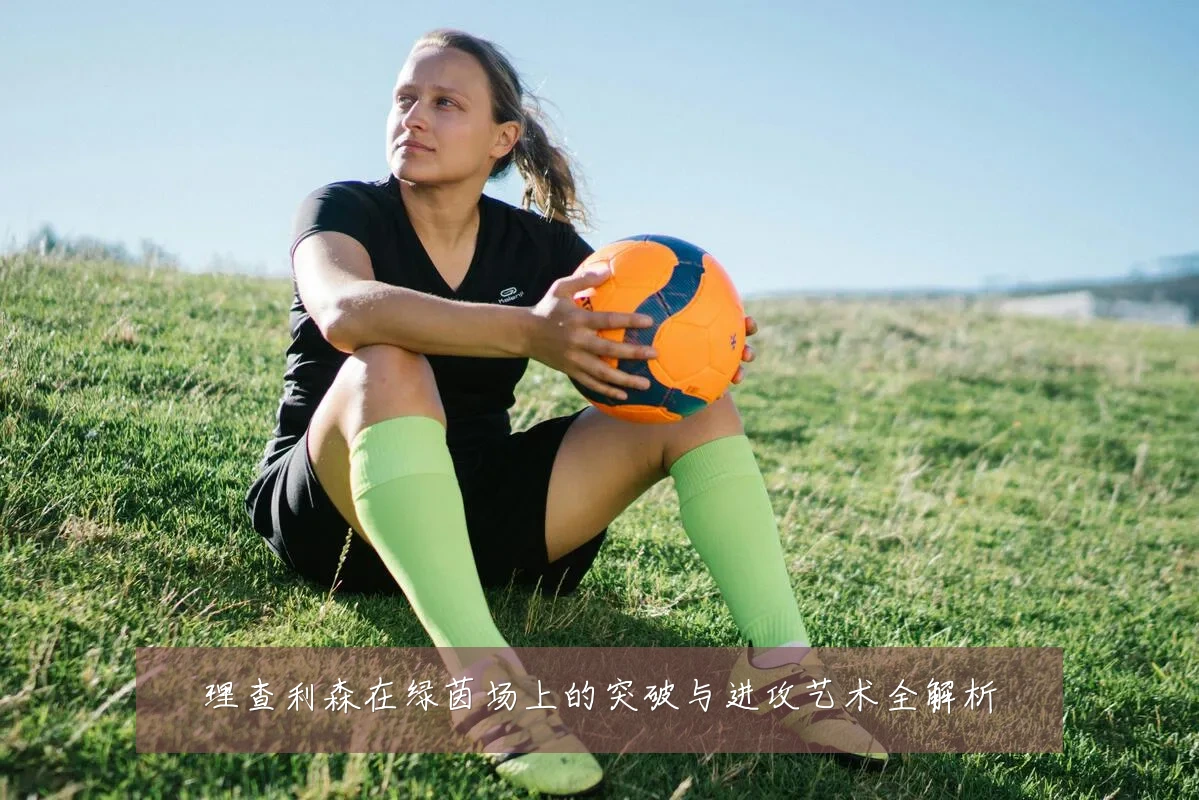理查利森在绿茵场上的突破与进攻艺术全解析