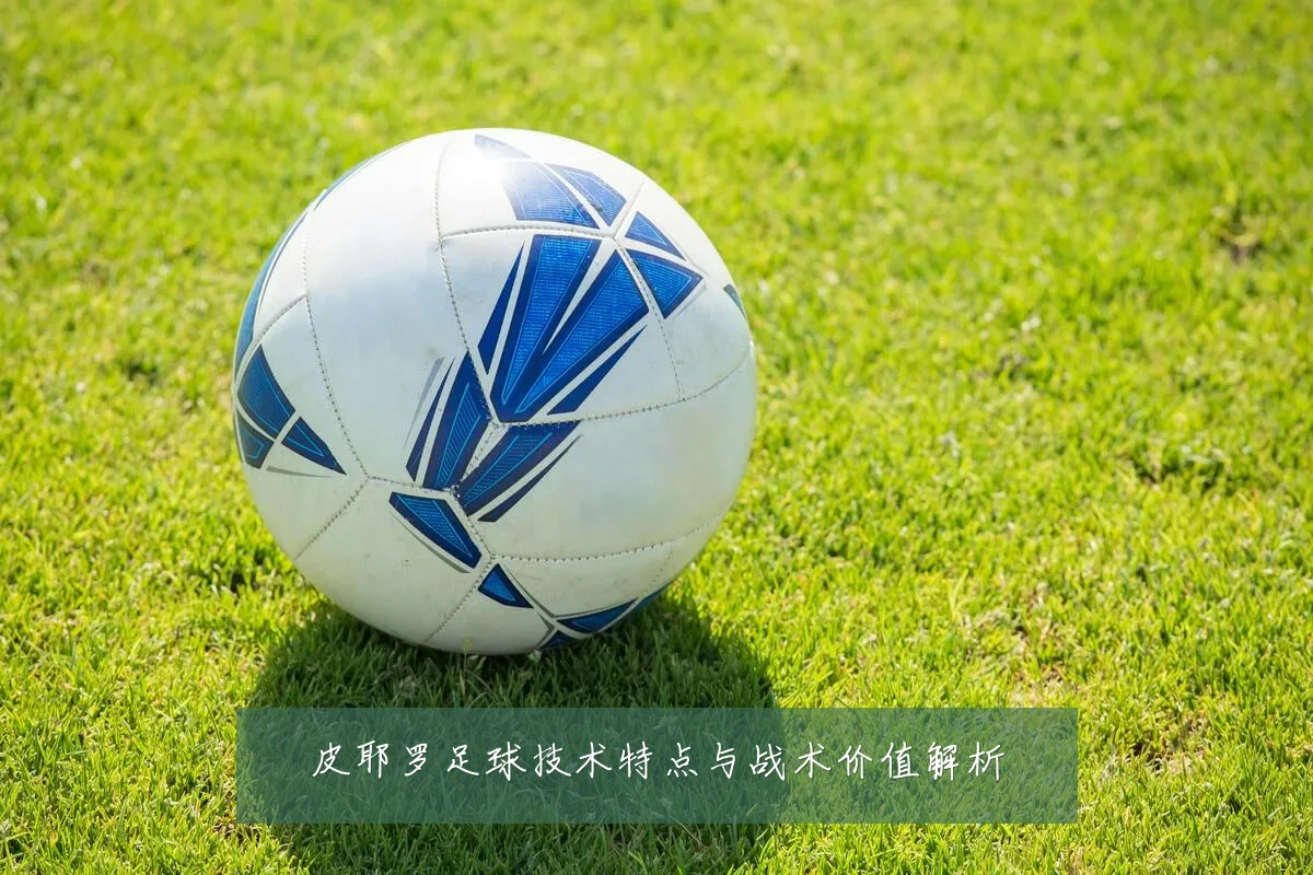 皮耶罗足球技术特点与战术价值解析