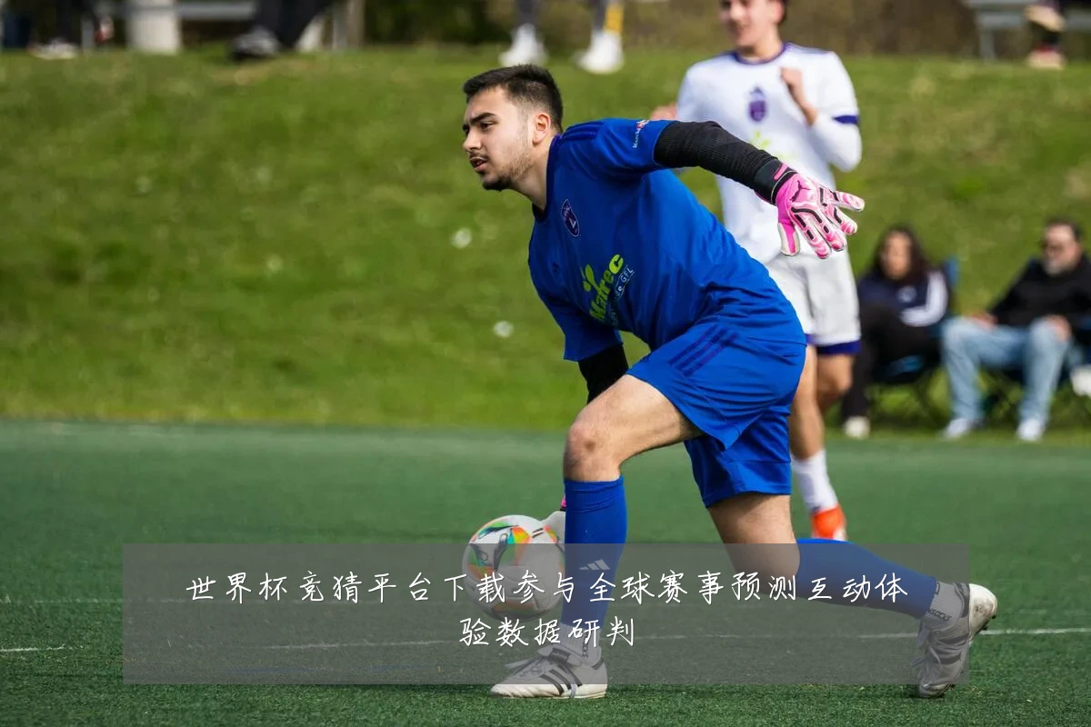 世界杯竞猜平台下载参与全球赛事预测互动体验数据研判