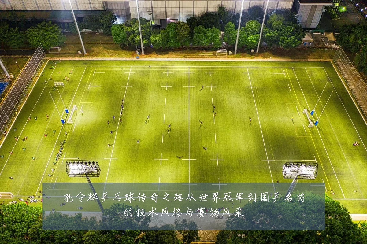 孔令辉乒乓球传奇之路从世界冠军到国乒名将的技术风格与赛场风采