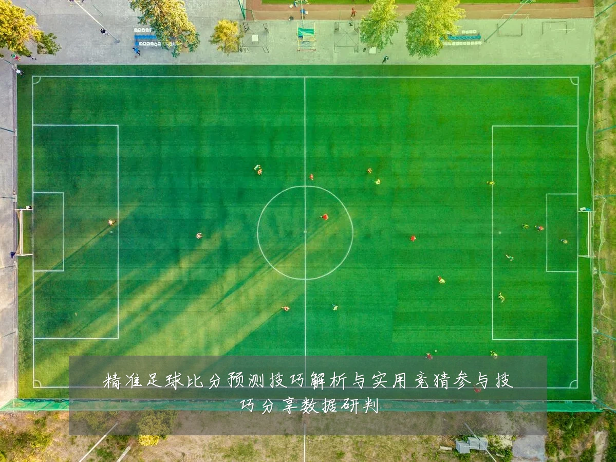 精准足球比分预测技巧解析与实用竞猜参与技巧分享数据研判