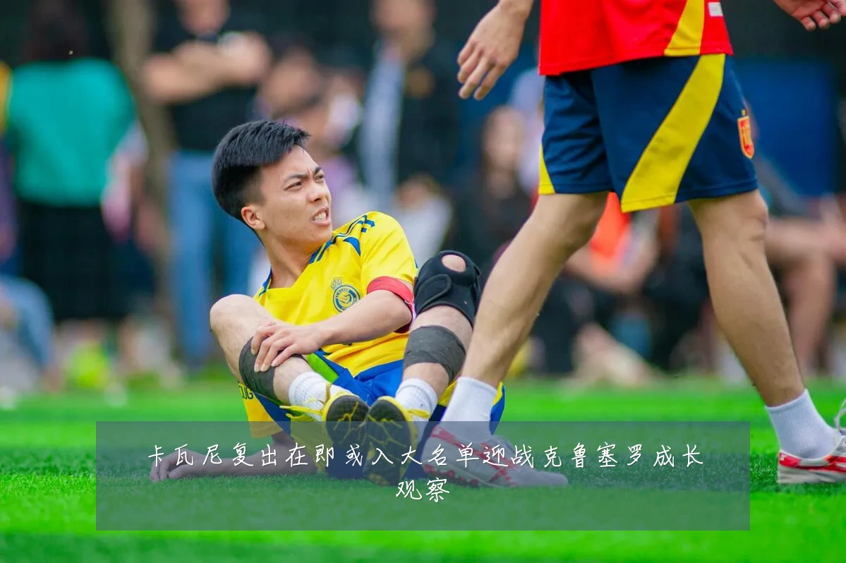 卡瓦尼复出在即或入大名单迎战克鲁塞罗成长观察